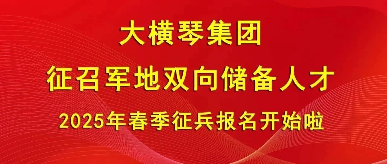 大橫琴集團(tuán)征召軍地雙向儲(chǔ)備人才，2025年春季征兵報(bào)名開(kāi)始啦！